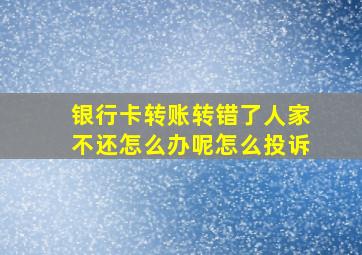 银行卡转账转错了人家不还怎么办呢怎么投诉