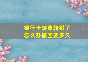 银行卡转账转错了怎么办撤回要多久