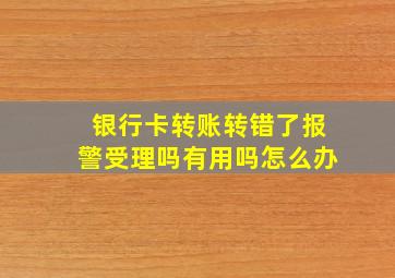 银行卡转账转错了报警受理吗有用吗怎么办