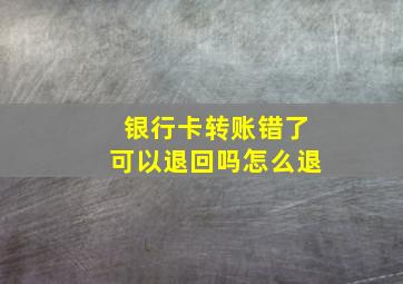 银行卡转账错了可以退回吗怎么退