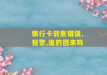 银行卡转账错误,报警,追的回来吗