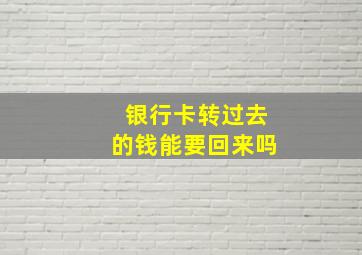 银行卡转过去的钱能要回来吗