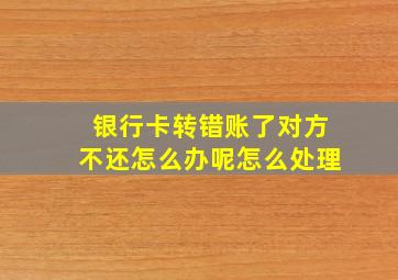 银行卡转错账了对方不还怎么办呢怎么处理