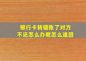 银行卡转错账了对方不还怎么办呢怎么追回