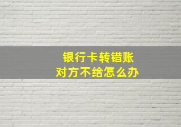 银行卡转错账对方不给怎么办