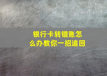 银行卡转错账怎么办教你一招追回