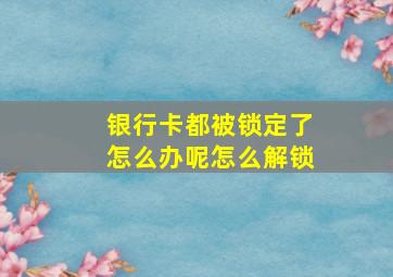 银行卡都被锁定了怎么办呢怎么解锁