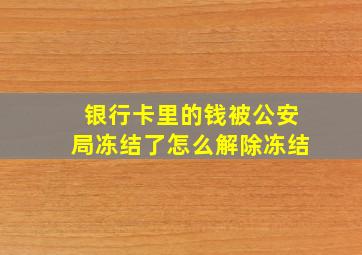 银行卡里的钱被公安局冻结了怎么解除冻结