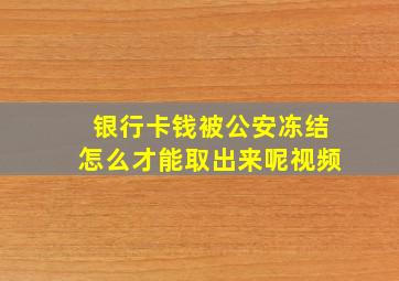 银行卡钱被公安冻结怎么才能取出来呢视频