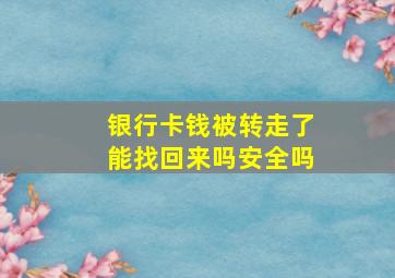 银行卡钱被转走了能找回来吗安全吗