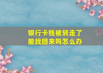 银行卡钱被转走了能找回来吗怎么办