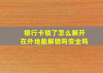 银行卡锁了怎么解开在外地能解锁吗安全吗