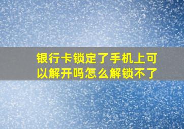 银行卡锁定了手机上可以解开吗怎么解锁不了