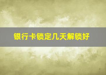 银行卡锁定几天解锁好