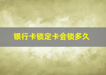 银行卡锁定卡会锁多久