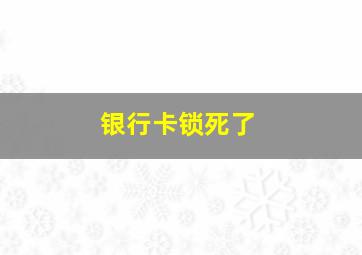 银行卡锁死了