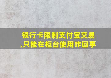 银行卡限制支付宝交易,只能在柜台使用咋回事