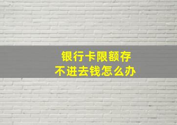 银行卡限额存不进去钱怎么办