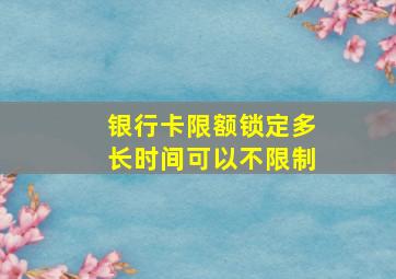 银行卡限额锁定多长时间可以不限制