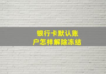 银行卡默认账户怎样解除冻结