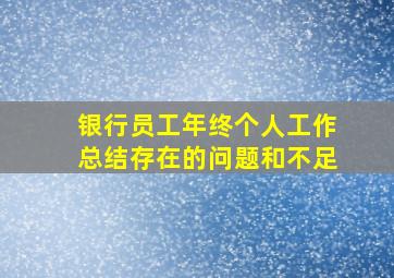 银行员工年终个人工作总结存在的问题和不足