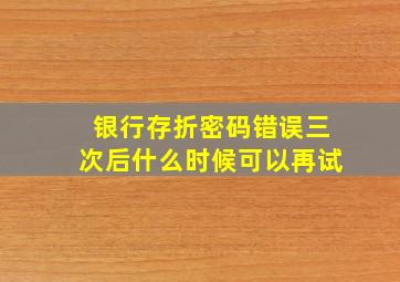 银行存折密码错误三次后什么时候可以再试