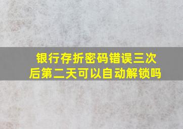 银行存折密码错误三次后第二天可以自动解锁吗