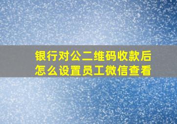 银行对公二维码收款后怎么设置员工微信查看