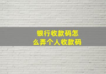 银行收款码怎么弄个人收款码