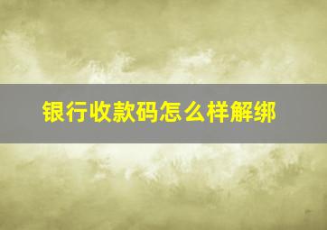 银行收款码怎么样解绑