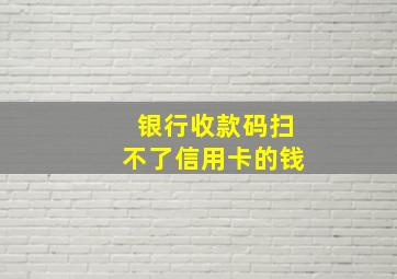 银行收款码扫不了信用卡的钱