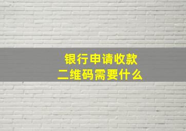 银行申请收款二维码需要什么