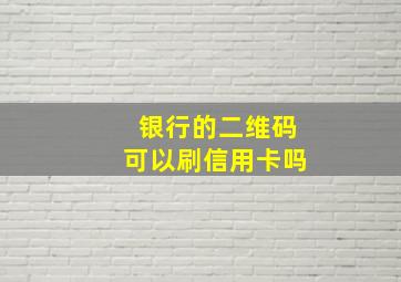 银行的二维码可以刷信用卡吗