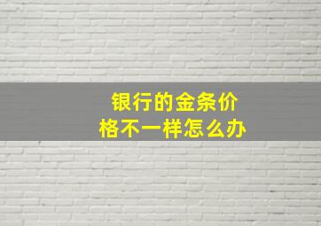 银行的金条价格不一样怎么办