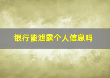 银行能泄露个人信息吗