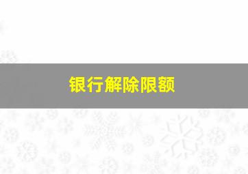 银行解除限额