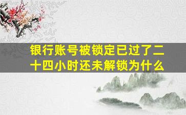 银行账号被锁定已过了二十四小时还未解锁为什么