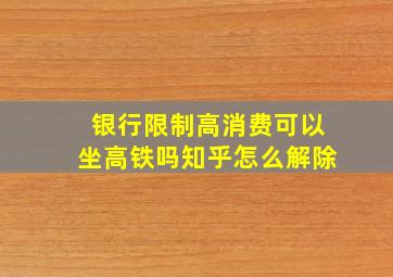 银行限制高消费可以坐高铁吗知乎怎么解除