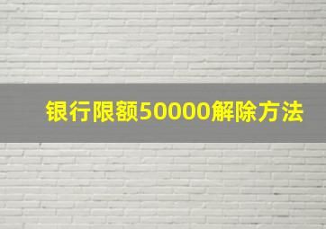 银行限额50000解除方法