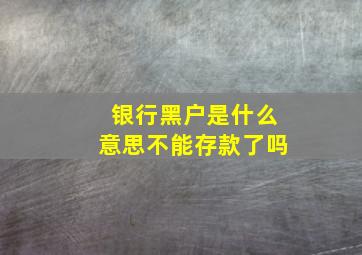 银行黑户是什么意思不能存款了吗