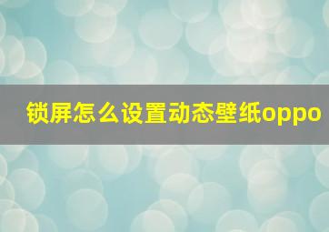 锁屏怎么设置动态壁纸oppo