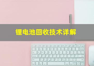 锂电池回收技术详解