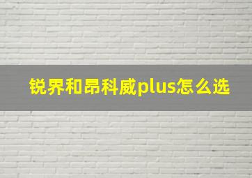 锐界和昂科威plus怎么选