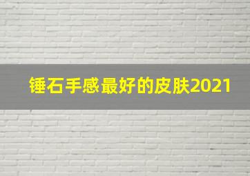 锤石手感最好的皮肤2021