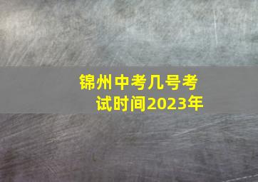 锦州中考几号考试时间2023年