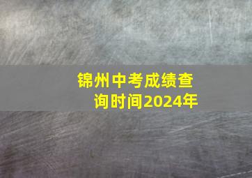 锦州中考成绩查询时间2024年