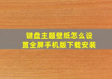 键盘主题壁纸怎么设置全屏手机版下载安装