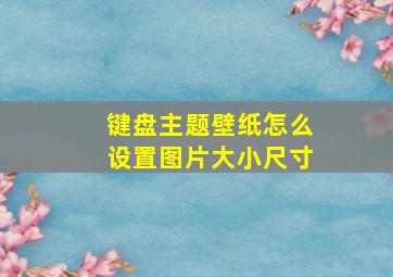 键盘主题壁纸怎么设置图片大小尺寸