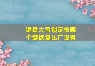 键盘大写锁定按哪个键恢复出厂设置