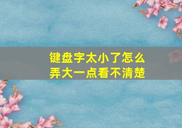 键盘字太小了怎么弄大一点看不清楚